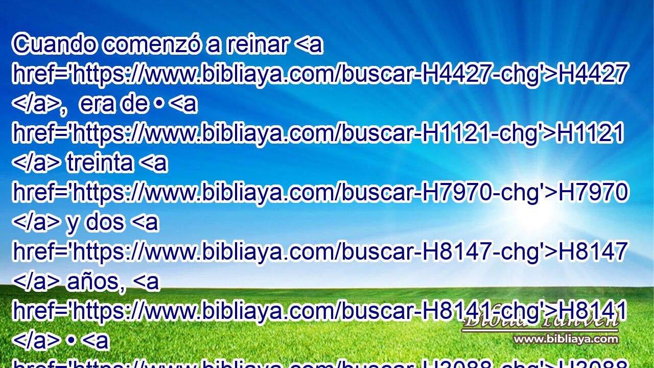 Cuando comenzó a reinar H4427 ,  era de • H1121  treinta H7970  y dos H8147  años, H8141  • H3088  y reinó H4427  ocho H8083  años H8141  en Jerusalén. H3389  