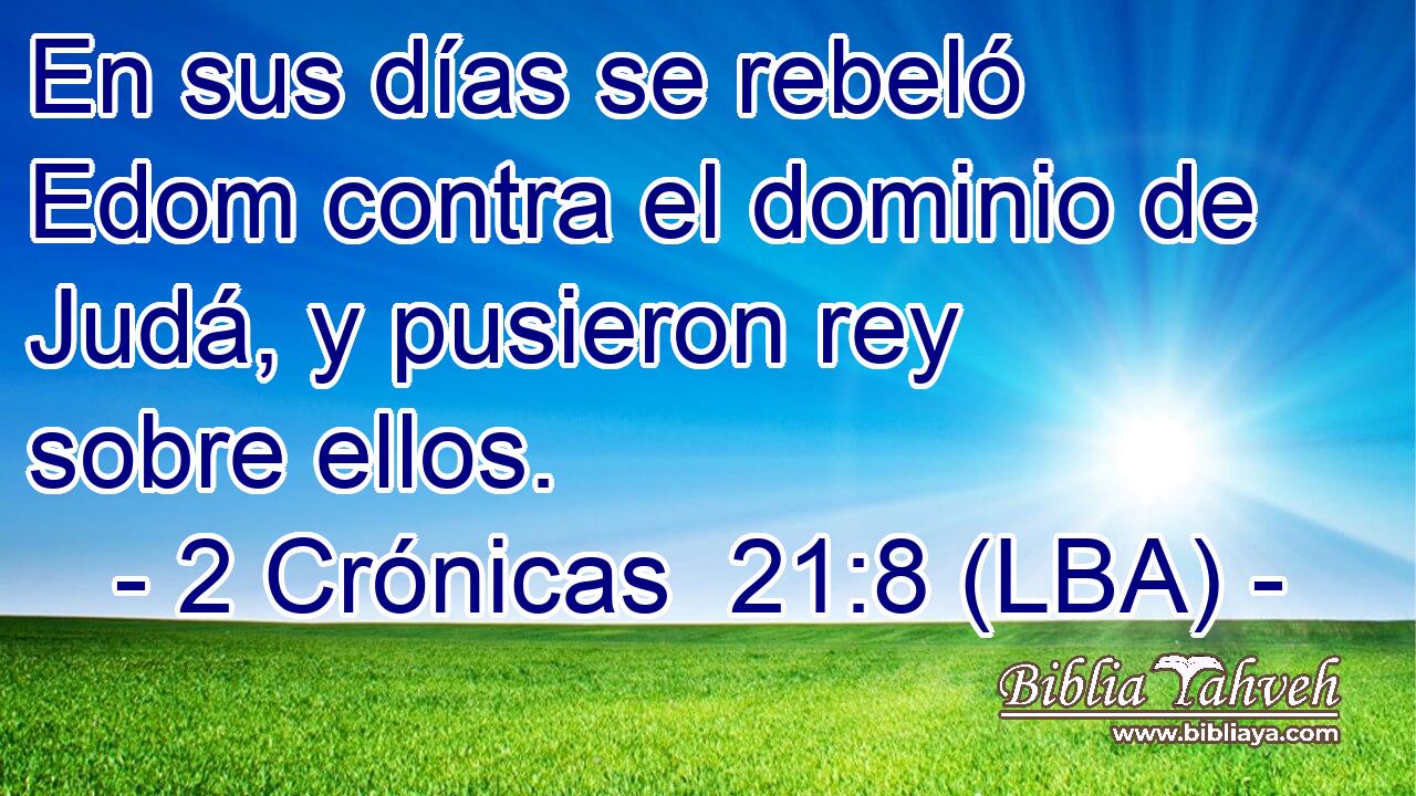 En sus días se rebeló Edom contra el dominio de Judá, y pusieron rey sobre ellos.