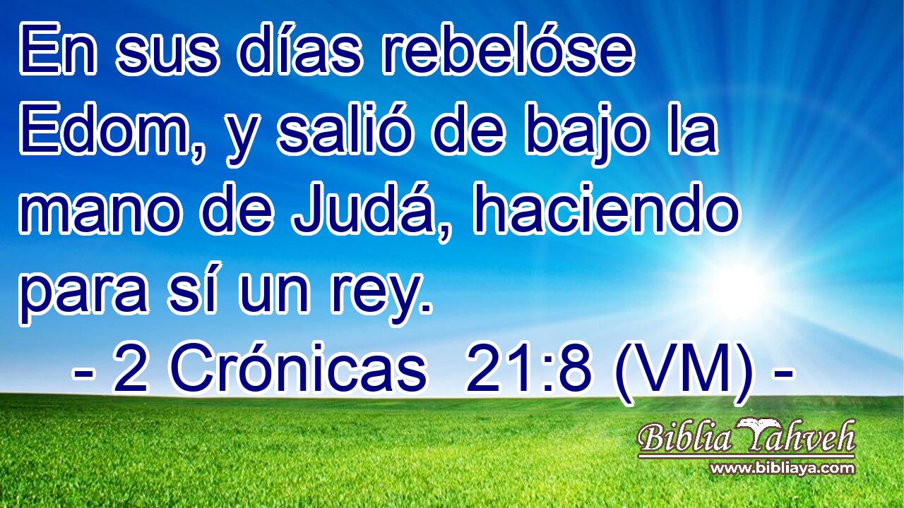  En sus días rebelóse Edom, y salió de bajo la mano de Judá, haciendo para sí un rey. 