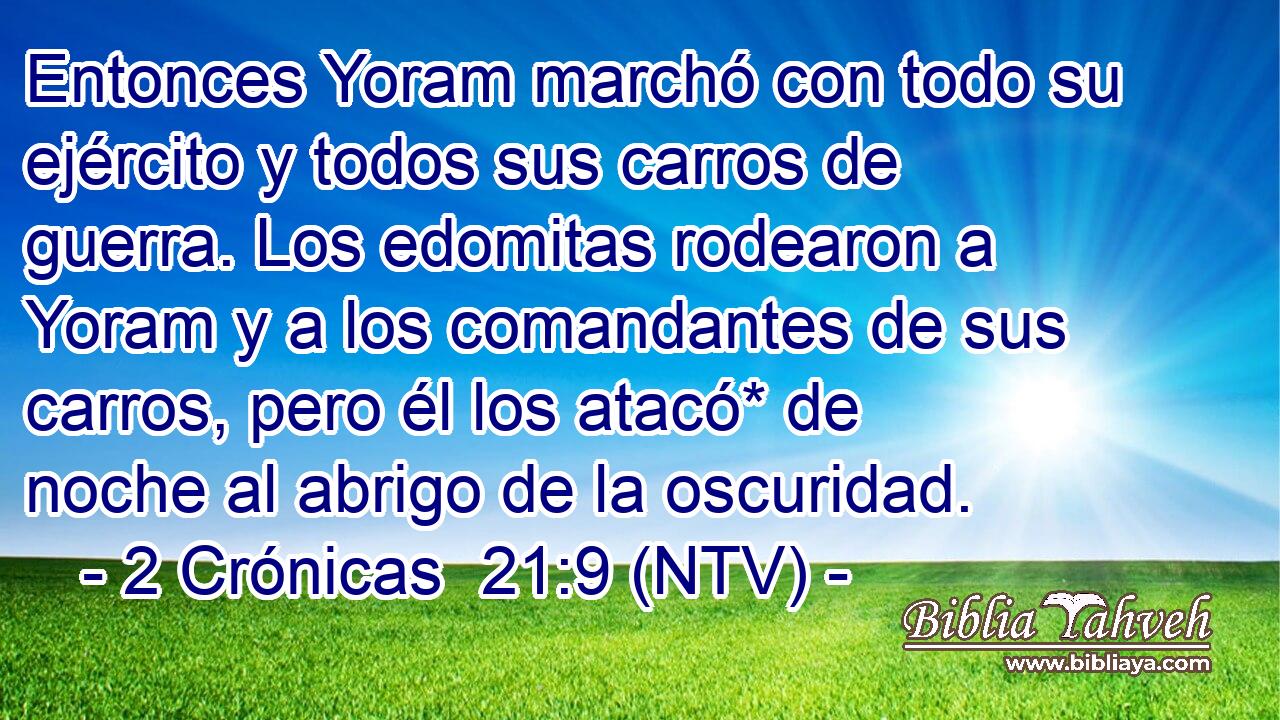 Entonces Yoram marchó con todo su ejército y todos sus carros de guerra. Los edomitas rodearon a Yoram y a los comandantes de sus carros, pero él los atacó* de noche al abrigo de la oscuridad.