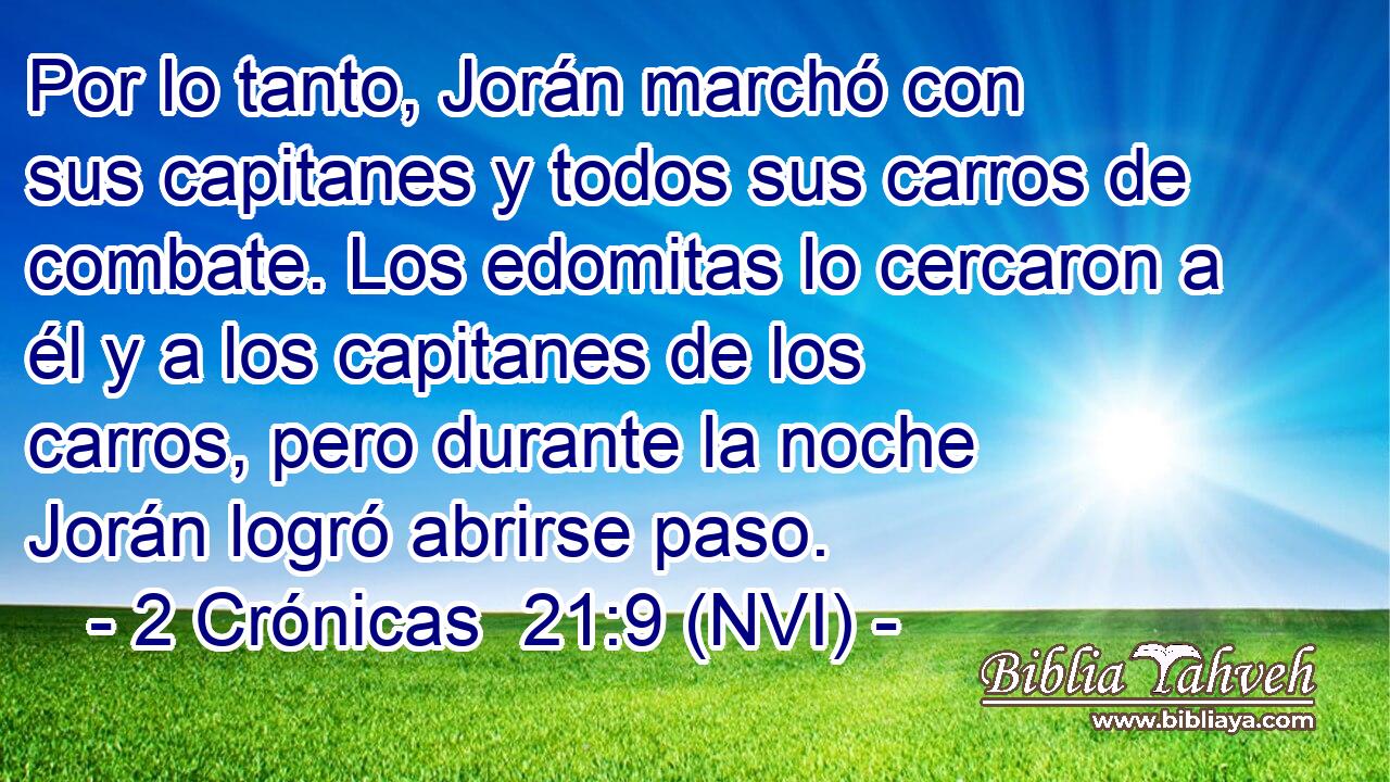  Por lo tanto, Jorán marchó con sus capitanes y todos sus carros de combate. Los edomitas lo cercaron a él y a los capitanes de los carros, pero durante la noche Jorán logró abrirse paso. 