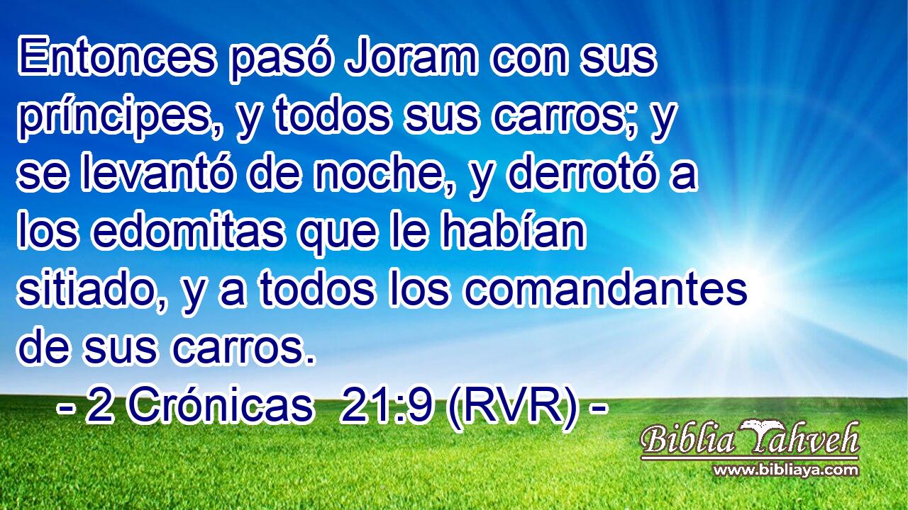 Entonces pasó Joram con sus príncipes, y todos sus carros; y se levantó de noche, y derrotó a los edomitas que le habían sitiado, y a todos los comandantes de sus carros.