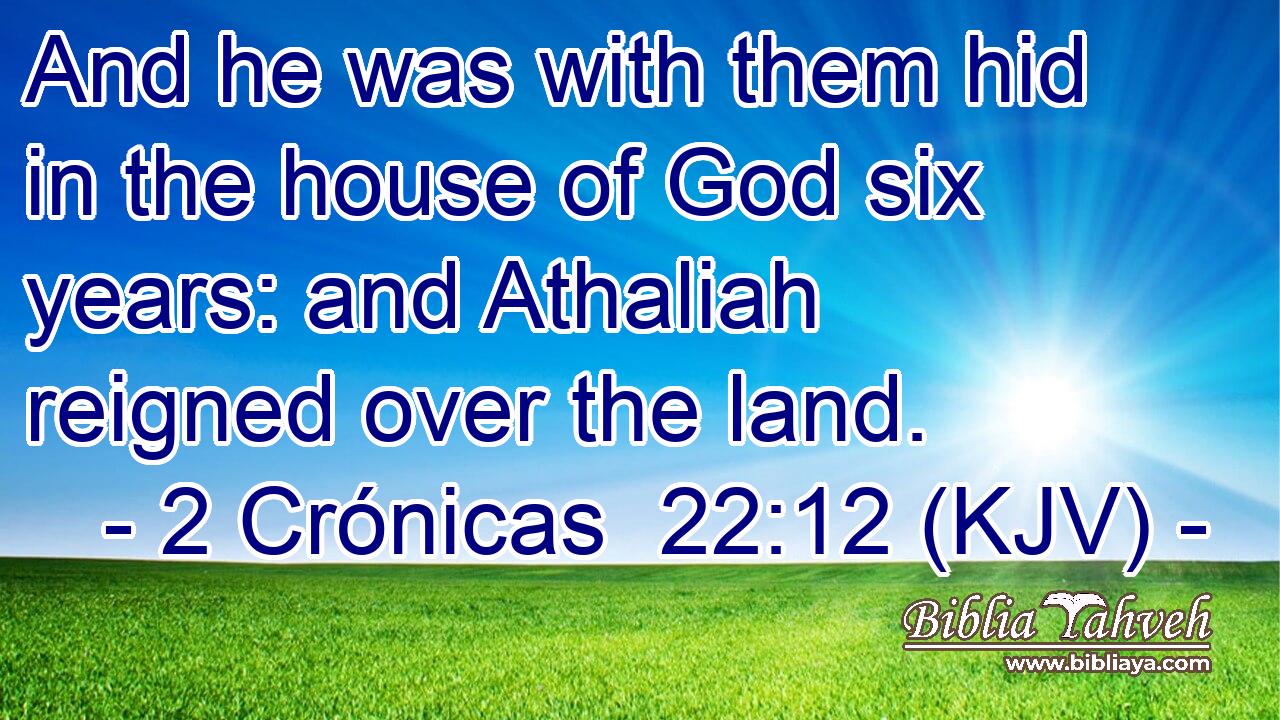 And he was with them hid in the house of God six years: and Athaliah reigned over the land.