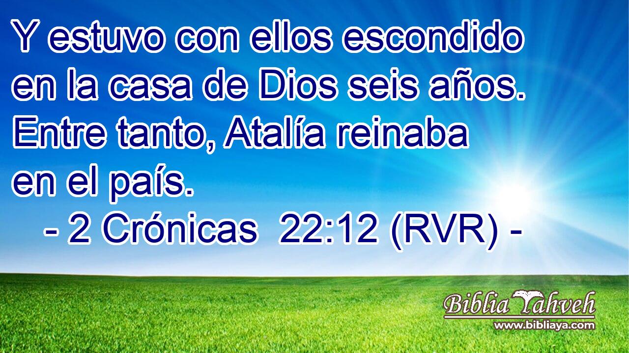 Y estuvo con ellos escondido en la casa de Dios seis años. Entre tanto, Atalía reinaba en el país.