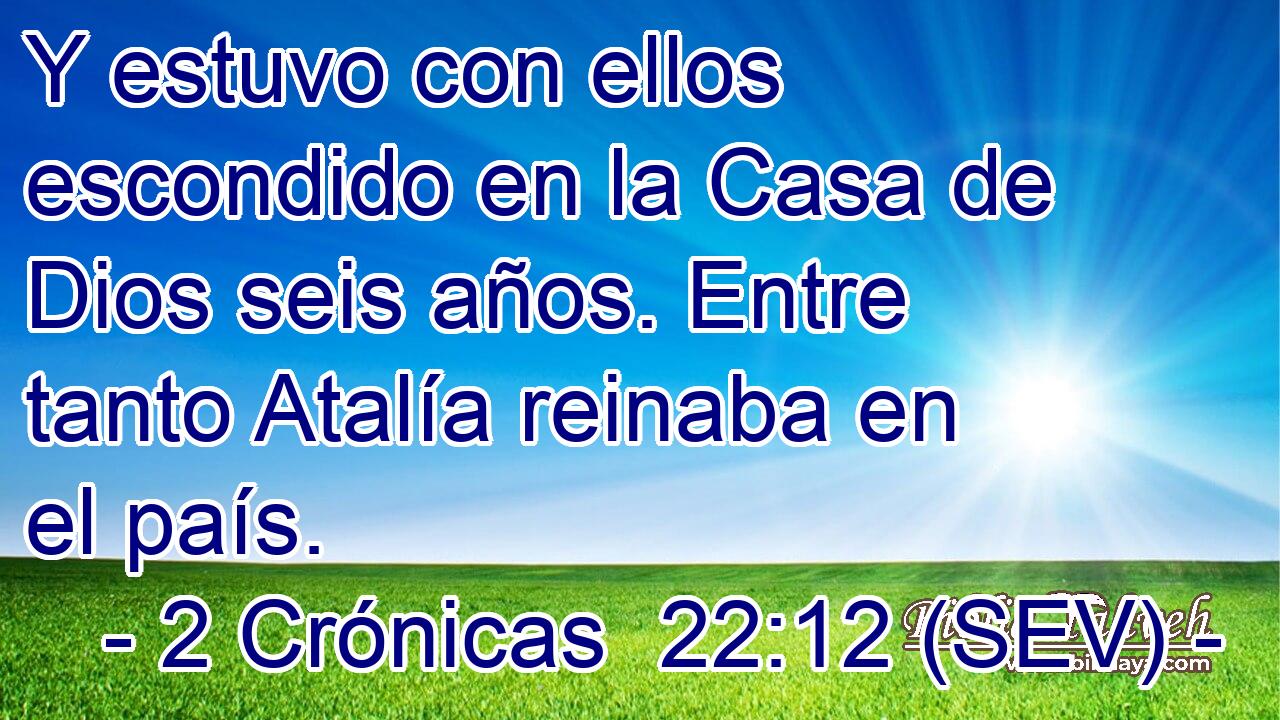 Y estuvo con ellos escondido en la Casa de Dios seis años. Entre tanto Atalía reinaba en el país.