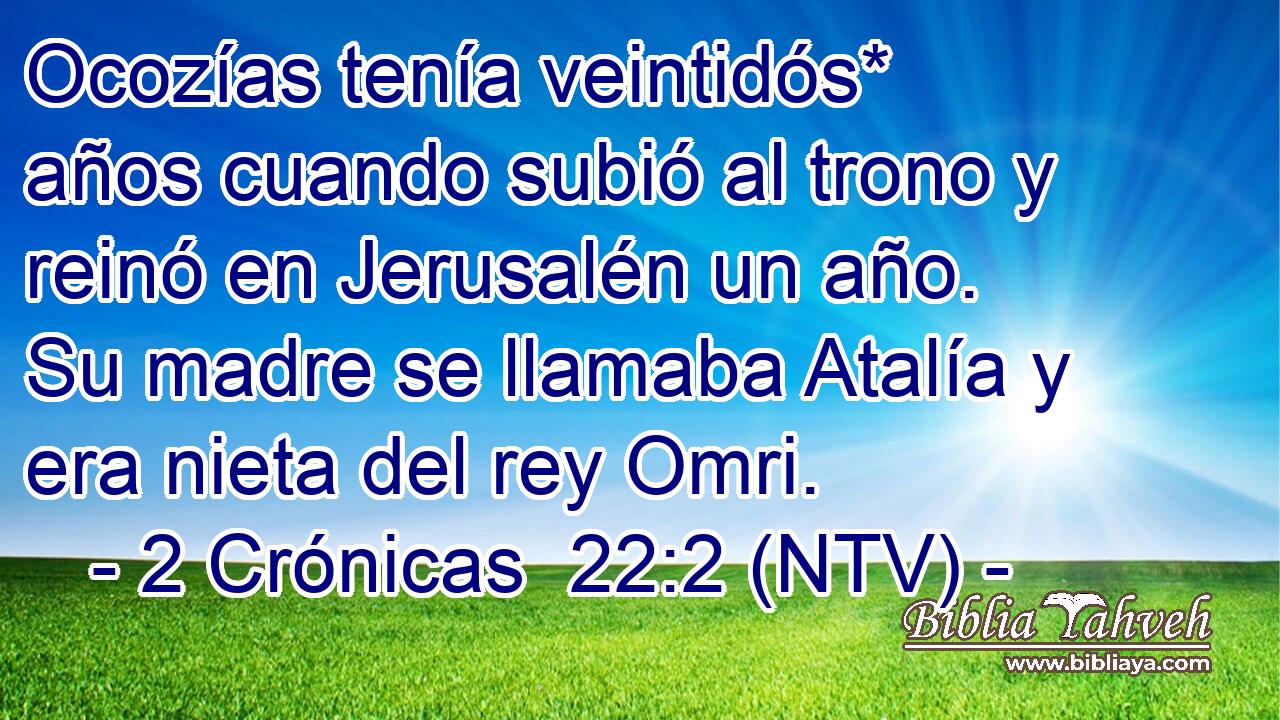 Ocozías tenía veintidós* años cuando subió al trono y reinó en Jerusalén un año. Su madre se llamaba Atalía y era nieta del rey Omri.