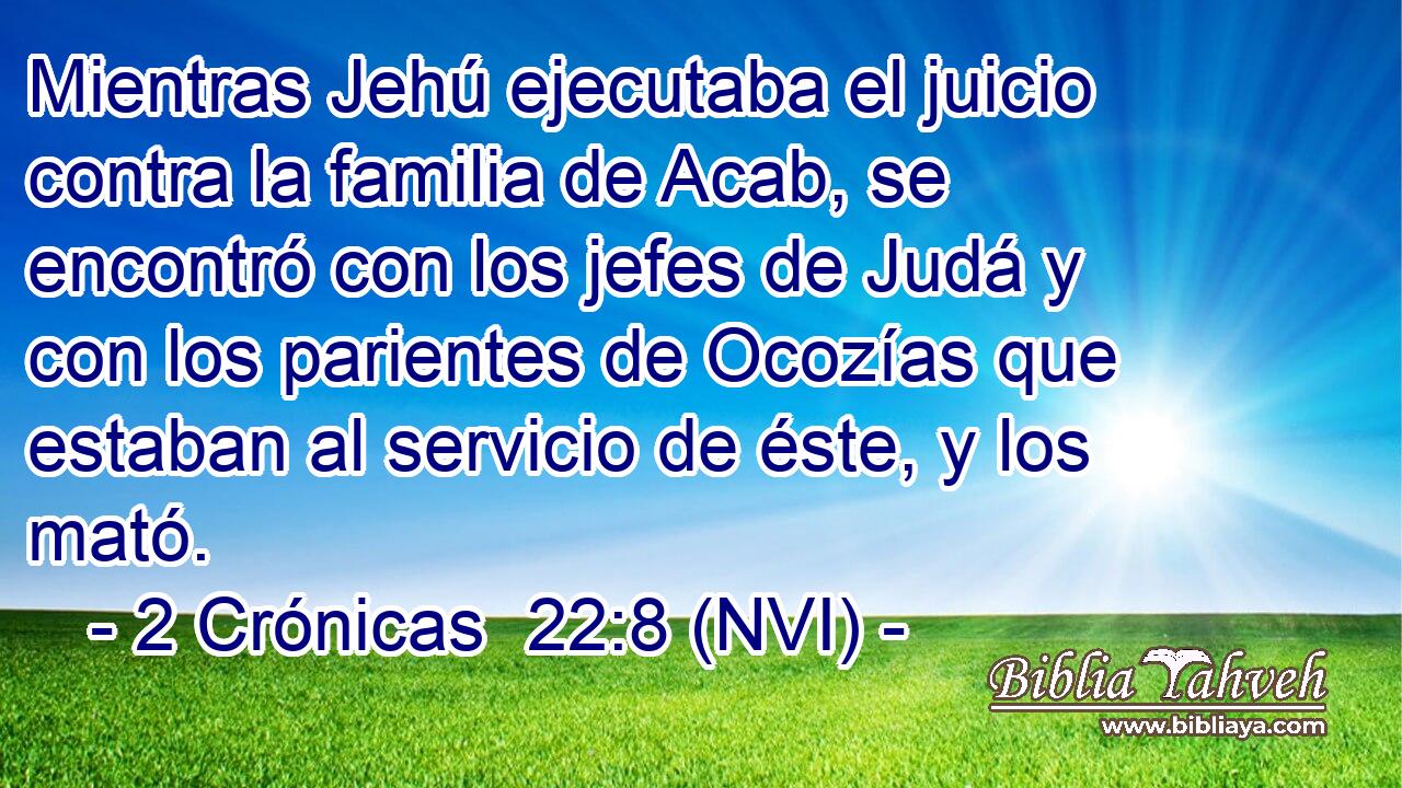  Mientras Jehú ejecutaba el juicio contra la familia de Acab, se encontró con los jefes de Judá y con los parientes de Ocozías que estaban al servicio de éste, y los mató. 