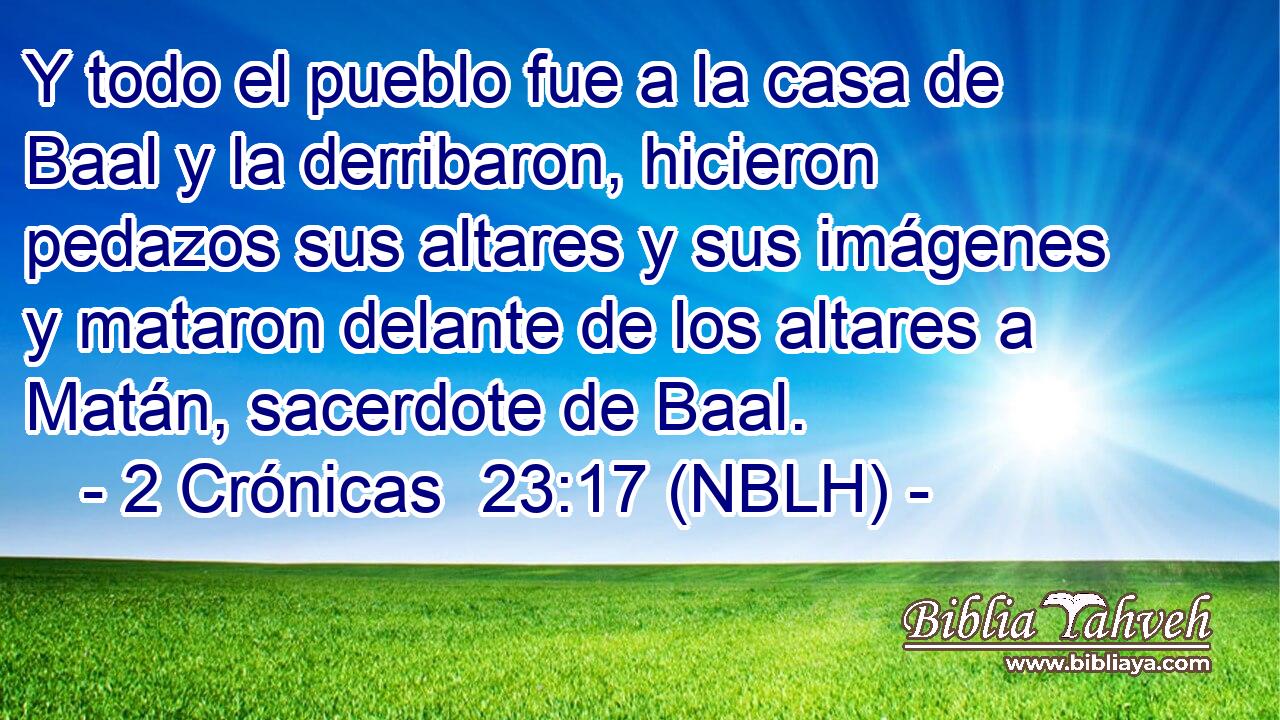  Y todo el pueblo fue a la casa de Baal y la derribaron, hicieron pedazos sus altares y sus imágenes y mataron delante de los altares a Matán, sacerdote de Baal. 