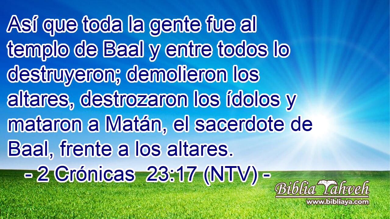 Así que toda la gente fue al templo de Baal y entre todos lo destruyeron; demolieron los altares, destrozaron los ídolos y mataron a Matán, el sacerdote de Baal, frente a los altares.