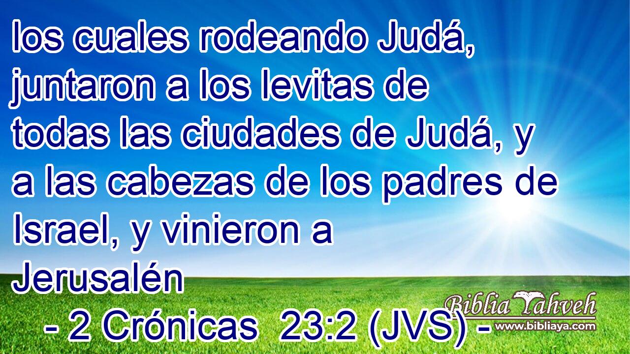 los cuales rodeando Judá, juntaron a los levitas de todas las ciudades de Judá, y a las cabezas de los padres de Israel, y vinieron a Jerusalén