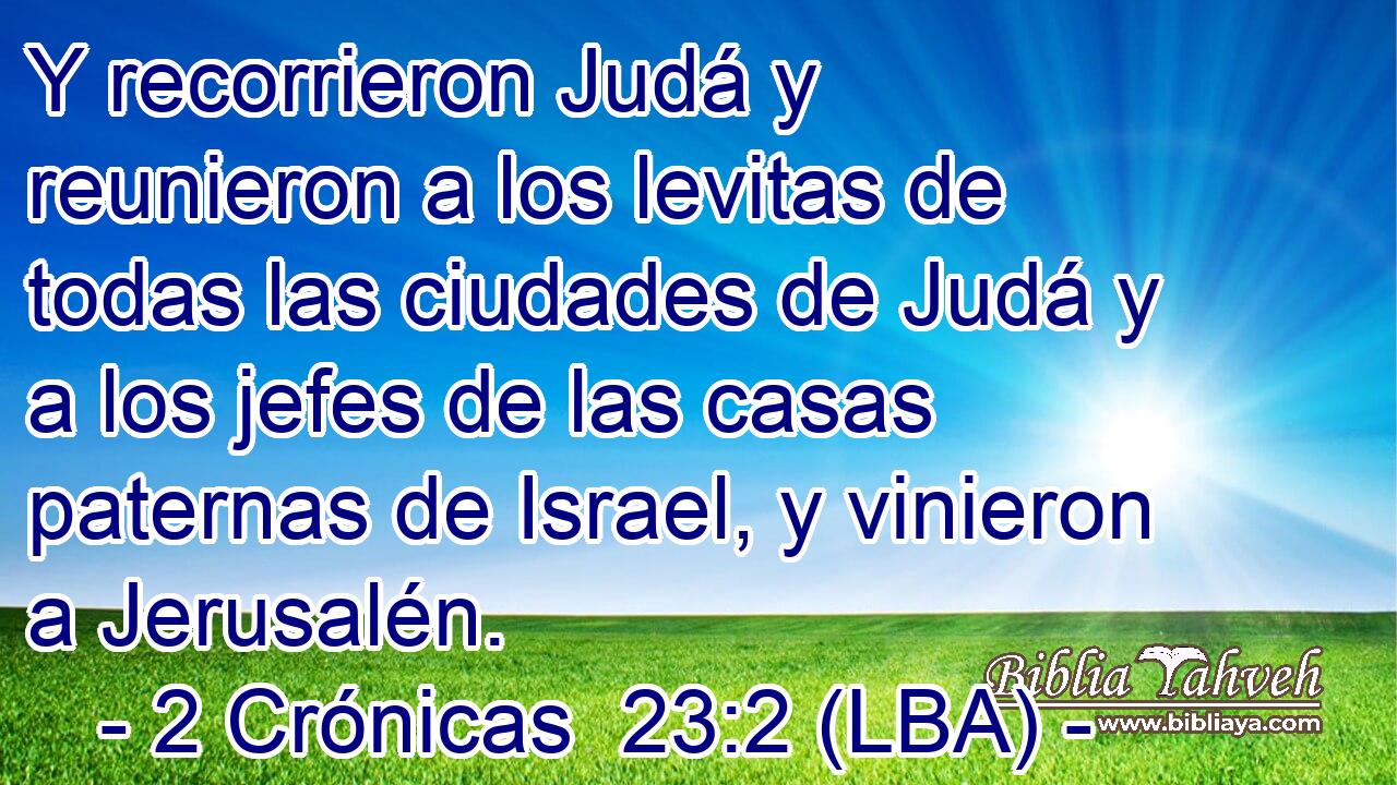 Y recorrieron Judá y reunieron a los levitas de todas las ciudades de Judá y a los jefes de las casas paternas de Israel, y vinieron a Jerusalén.
