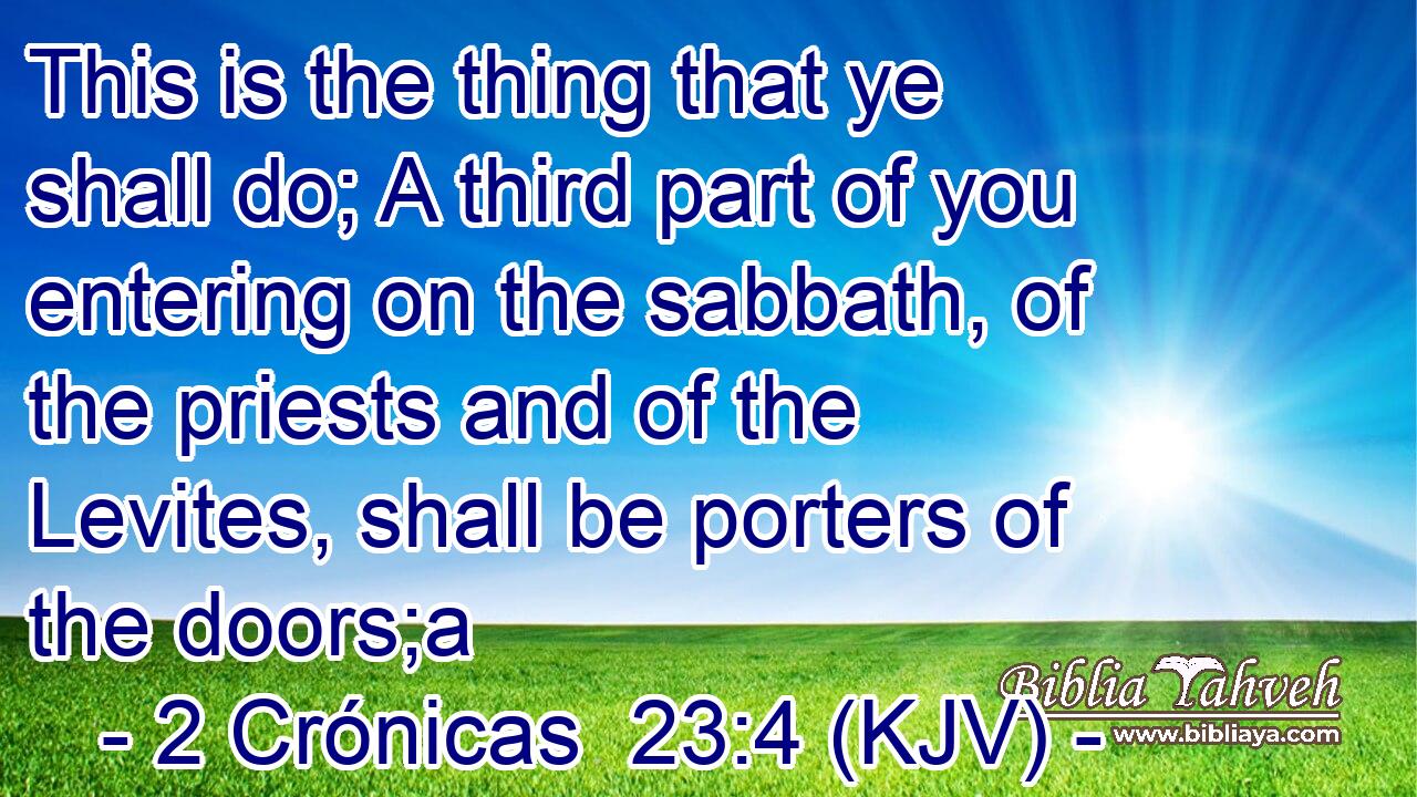 This is the thing that ye shall do; A third part of you entering on the sabbath, of the priests and of the Levites, shall be porters of the doors;a