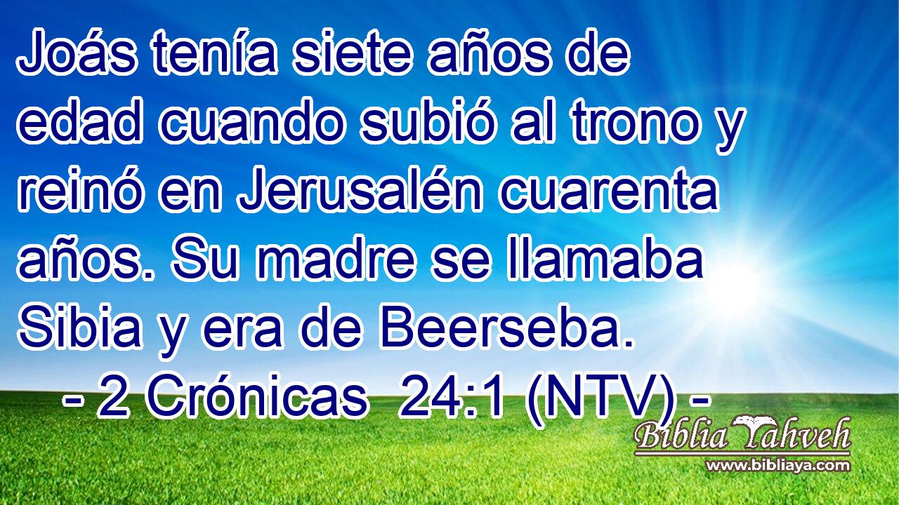Joás tenía siete años de edad cuando subió al trono y reinó en Jerusalén cuarenta años. Su madre se llamaba Sibia y era de Beerseba.