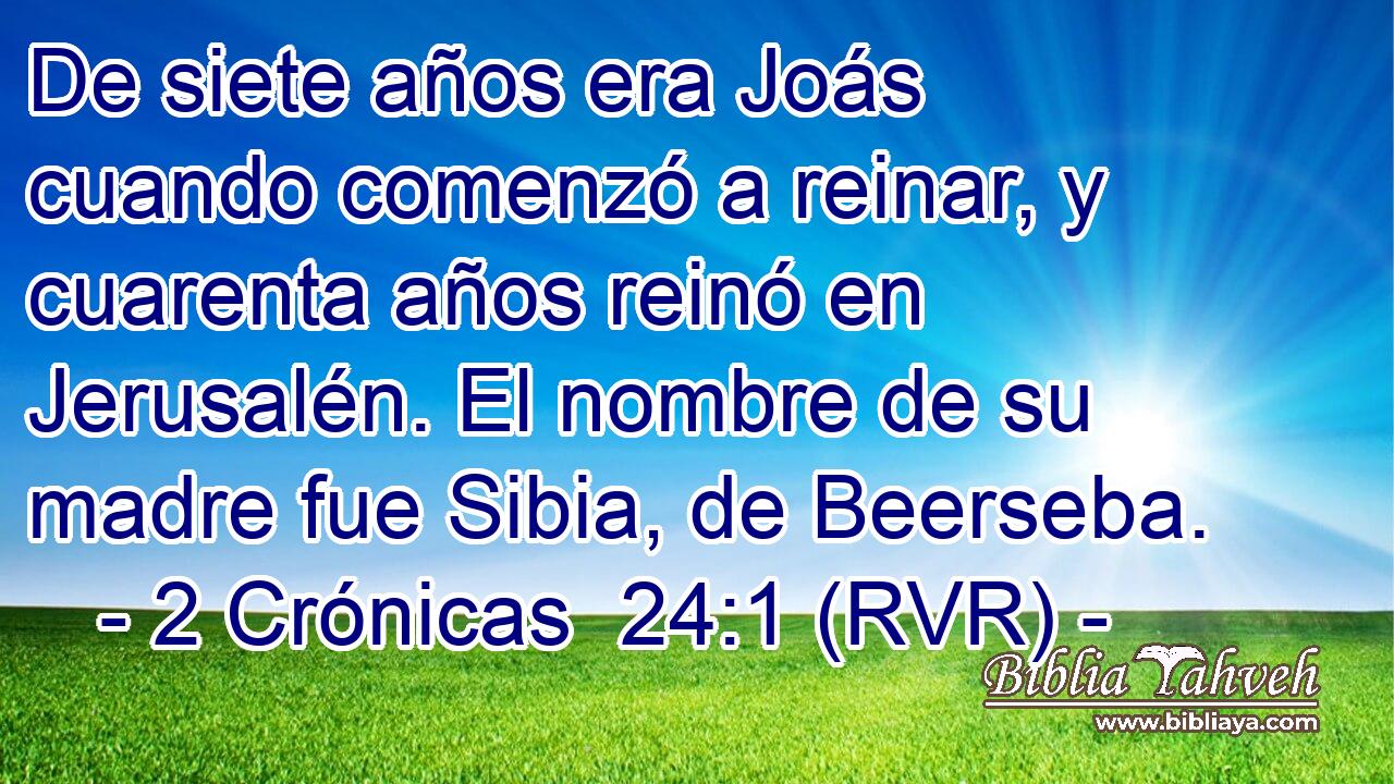 De siete años era Joás cuando comenzó a reinar, y cuarenta años reinó en Jerusalén. El nombre de su madre fue Sibia, de Beerseba.