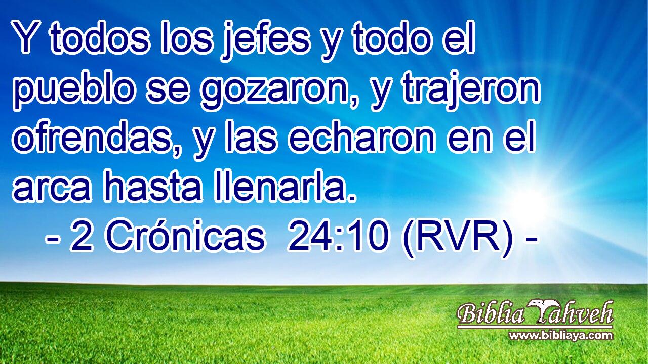 Y todos los jefes y todo el pueblo se gozaron, y trajeron ofrendas, y las echaron en el arca hasta llenarla.