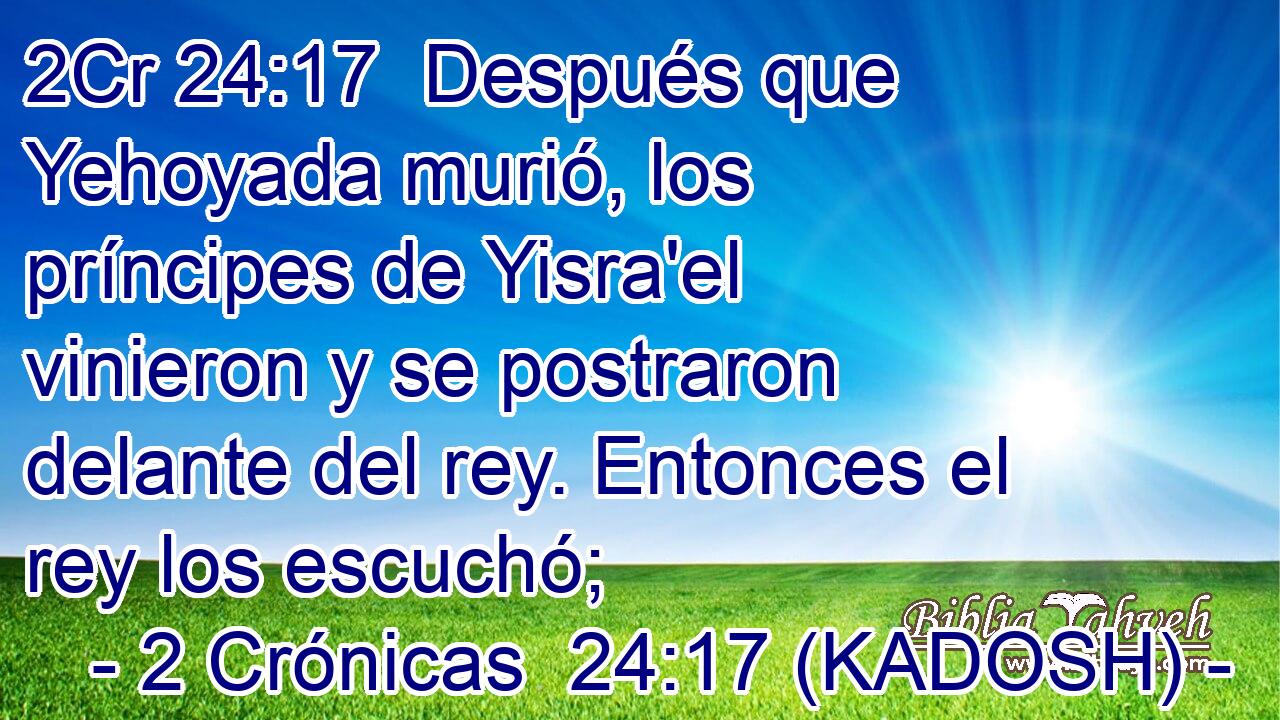  Después que Yehoyada murió, los príncipes de Yisra'el vinieron y se postraron delante del rey. Entonces el rey los escuchó; 