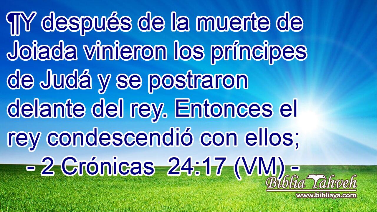  ¶Y después de la muerte de Joiada vinieron los príncipes de Judá y se postraron delante del rey. Entonces el rey condescendió con ellos; 