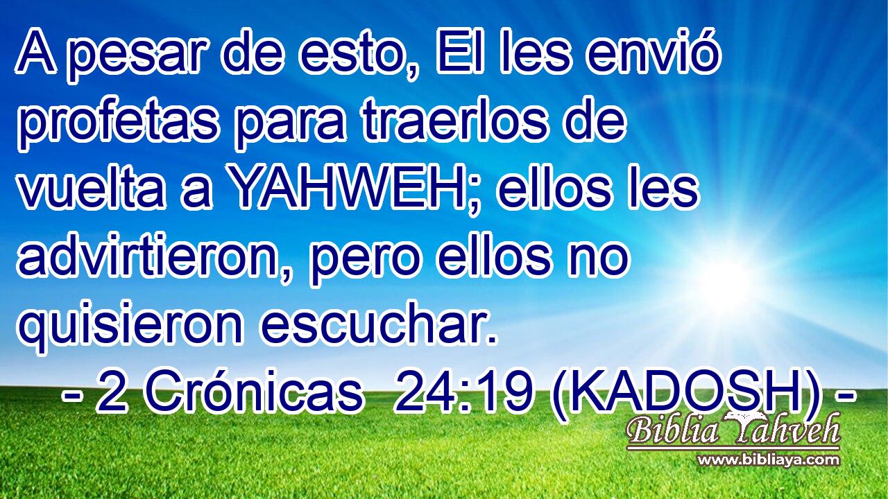  A pesar de esto, El les envió profetas para traerlos de vuelta a YAHWEH; ellos les advirtieron, pero ellos no quisieron escuchar. 