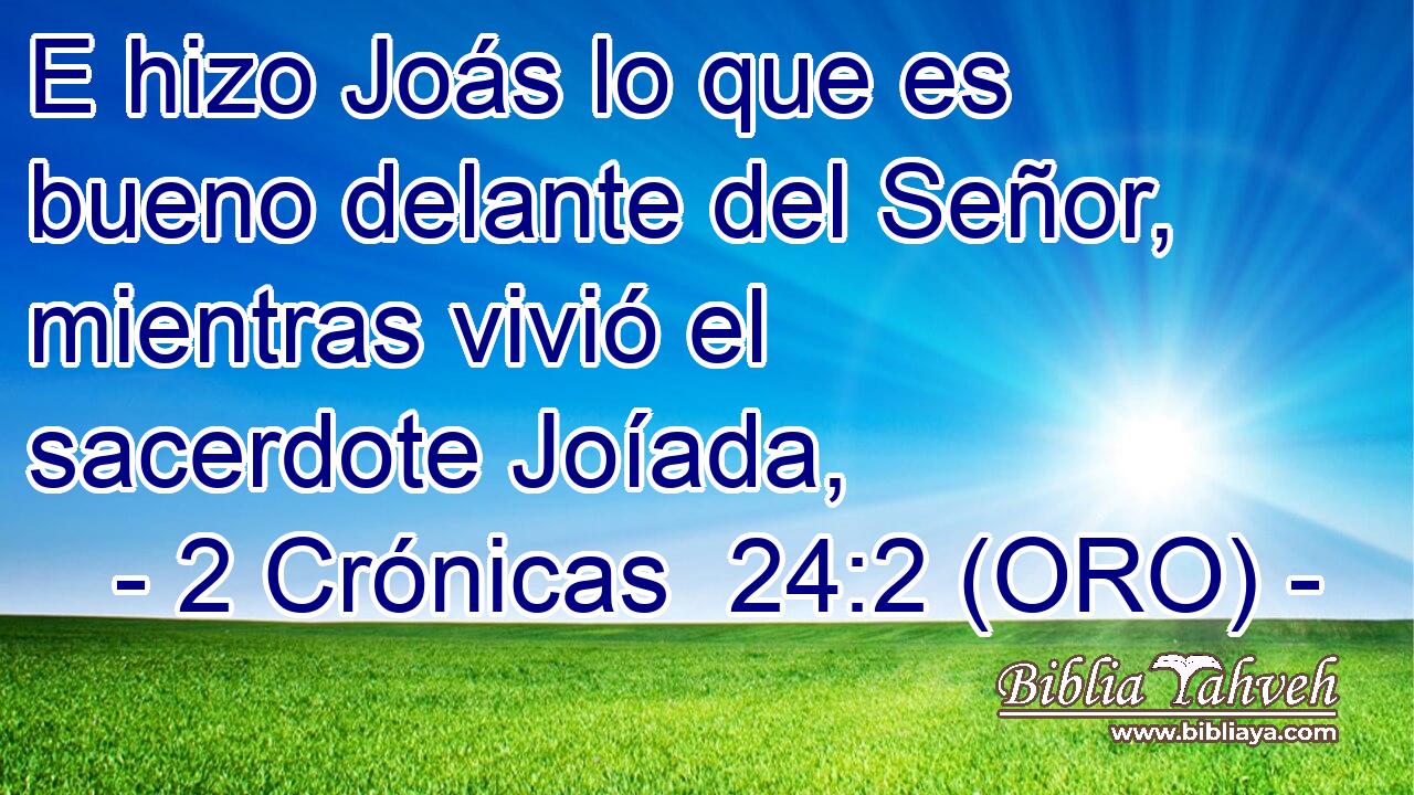  E hizo Joás lo que es bueno delante del Señor, mientras vivió el sacerdote Joíada, 