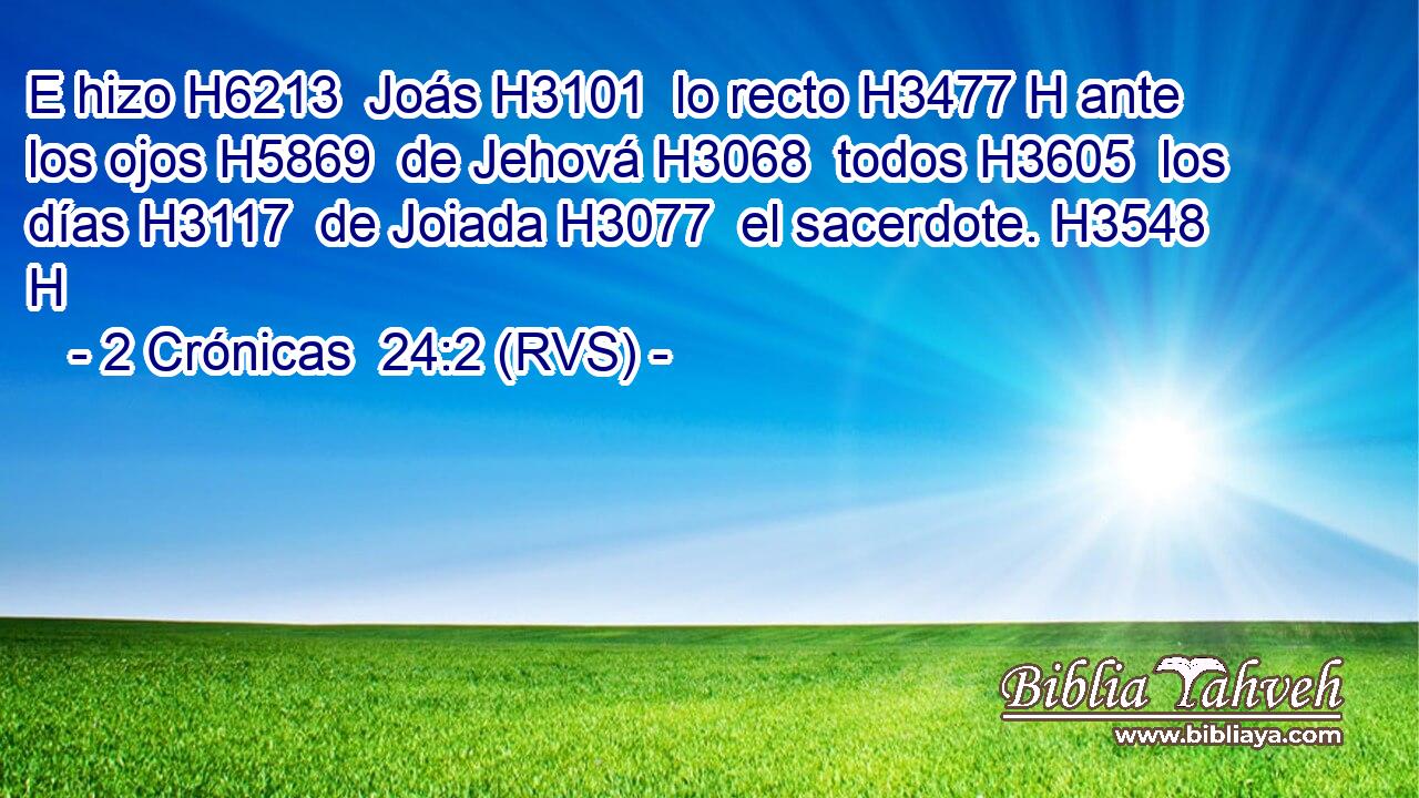 E hizo H6213  Joás H3101  lo recto H3477 H ante los ojos H5869  de Jehová H3068  todos H3605  los días H3117  de Joiada H3077  el sacerdote. H3548 H 