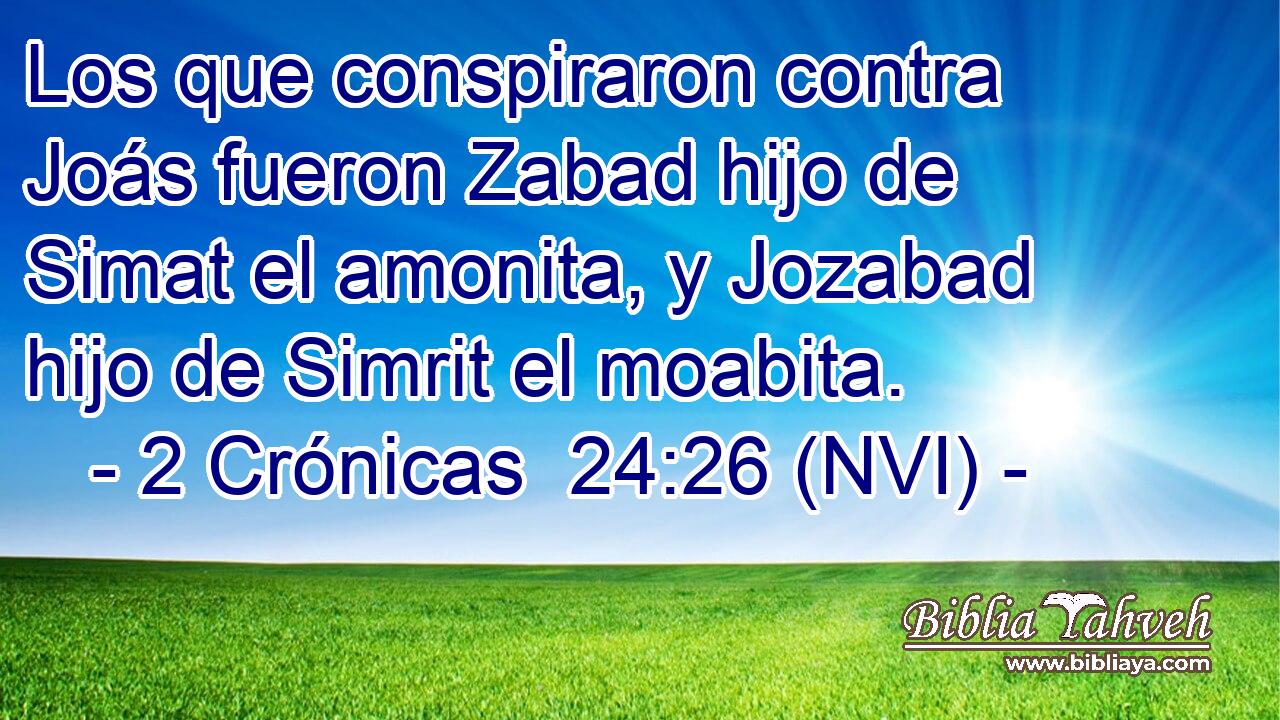  Los que conspiraron contra Joás fueron Zabad hijo de Simat el amonita, y Jozabad hijo de Simrit el moabita. 