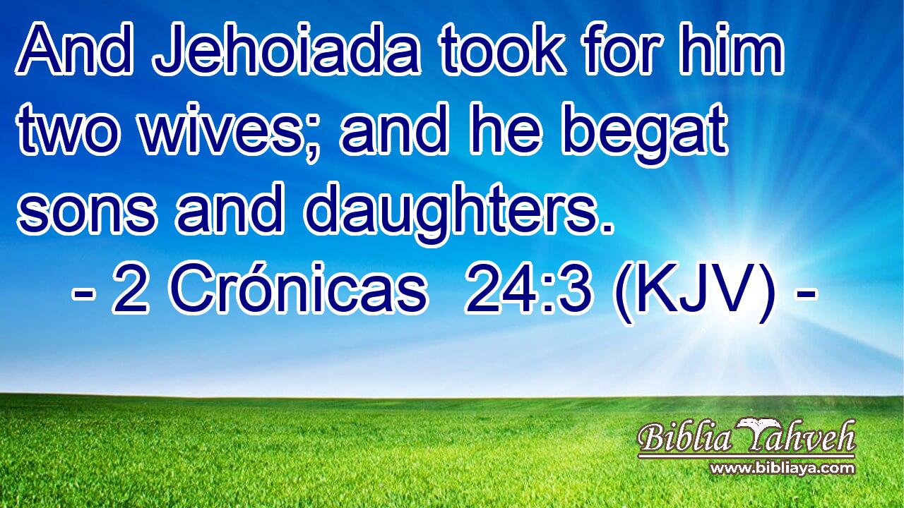 And Jehoiada took for him two wives; and he begat sons and daughters.