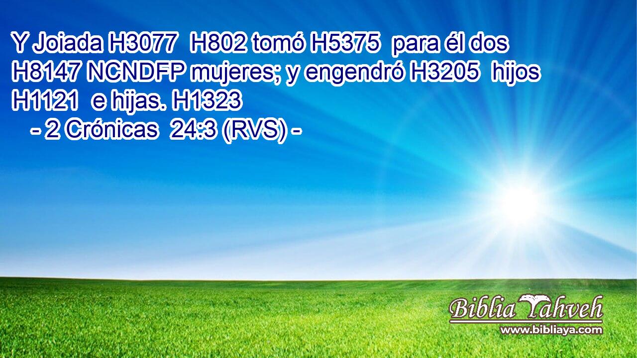 Y Joiada H3077  H802 tomó H5375  para él dos H8147 NCNDFP mujeres; y engendró H3205  hijos H1121  e hijas. H1323  