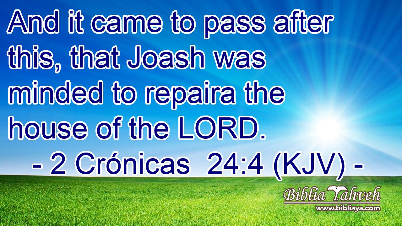 And it came to pass after this, that Joash was minded to repaira the house of the LORD.
