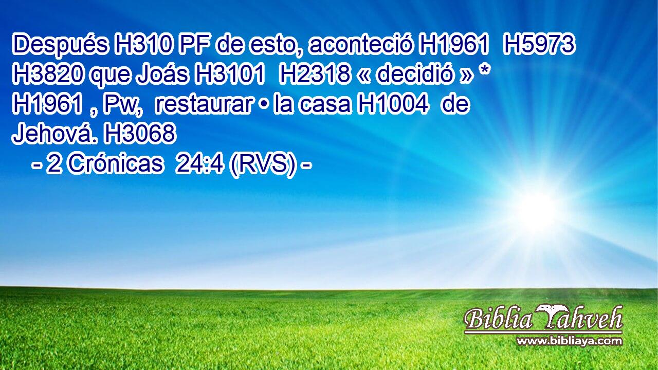 Después H310 PF de esto, aconteció H1961  H5973 H3820 que Joás H3101  H2318 « decidió » * H1961 , Pw,  restaurar • la casa H1004  de Jehová. H3068  