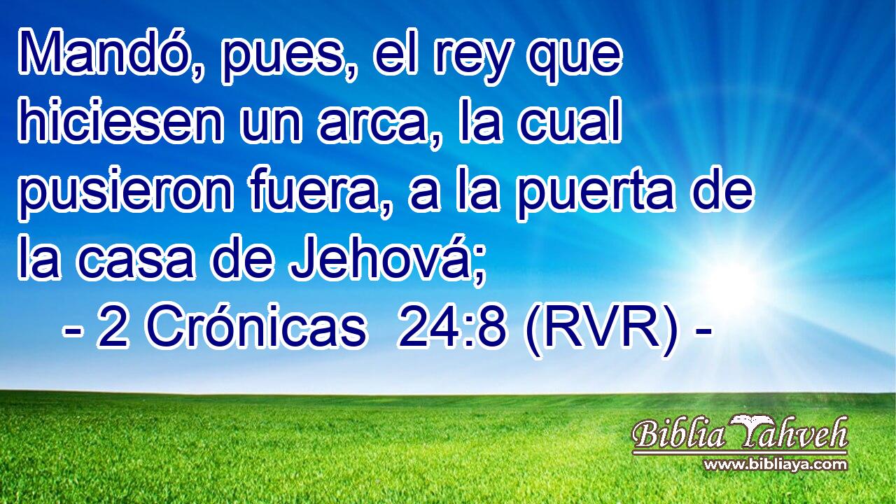 Mandó, pues, el rey que hiciesen un arca, la cual pusieron fuera, a la puerta de la casa de Jehová;