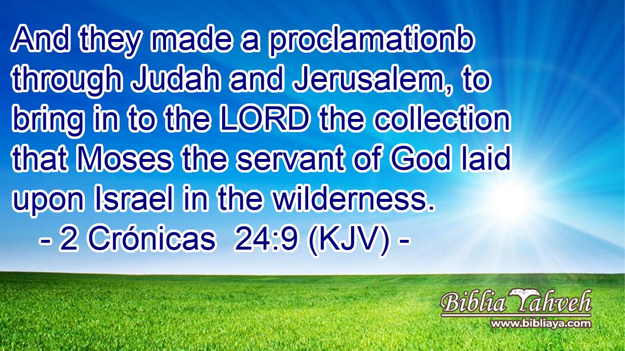 And they made a proclamationb through Judah and Jerusalem, to bring in to the LORD the collection that Moses the servant of God laid upon Israel in the wilderness.