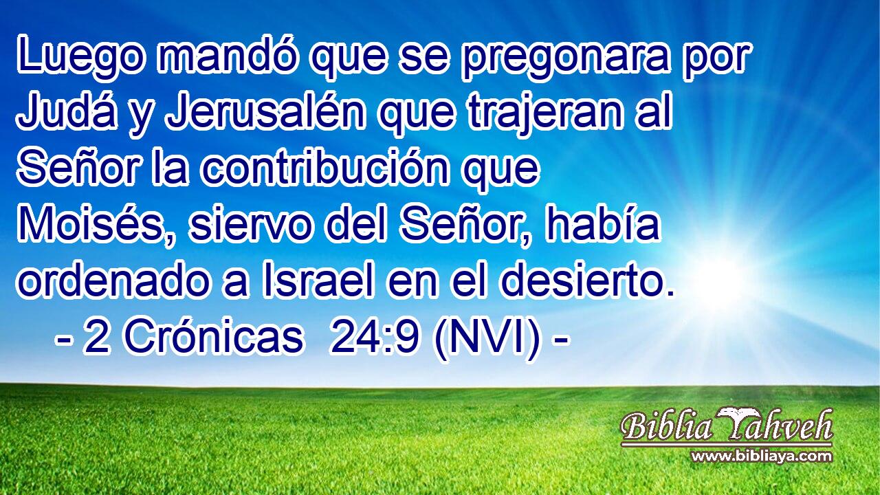 Luego mandó que se pregonara por Judá y Jerusalén que trajeran al Señor la contribución que Moisés, siervo del Señor, había ordenado a Israel en el desierto. 
