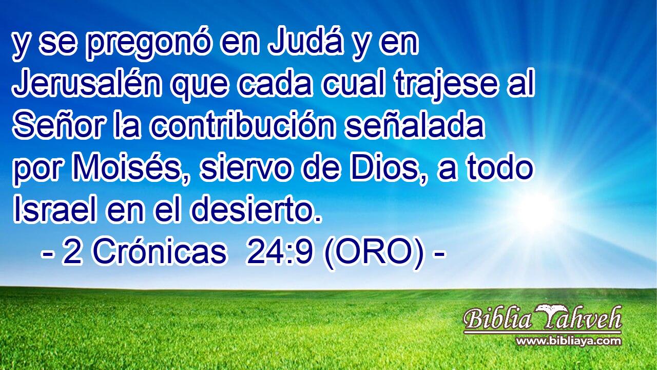  y se pregonó en Judá y en Jerusalén que cada cual trajese al Señor la contribución señalada por Moisés, siervo de Dios, a todo Israel en el desierto. 