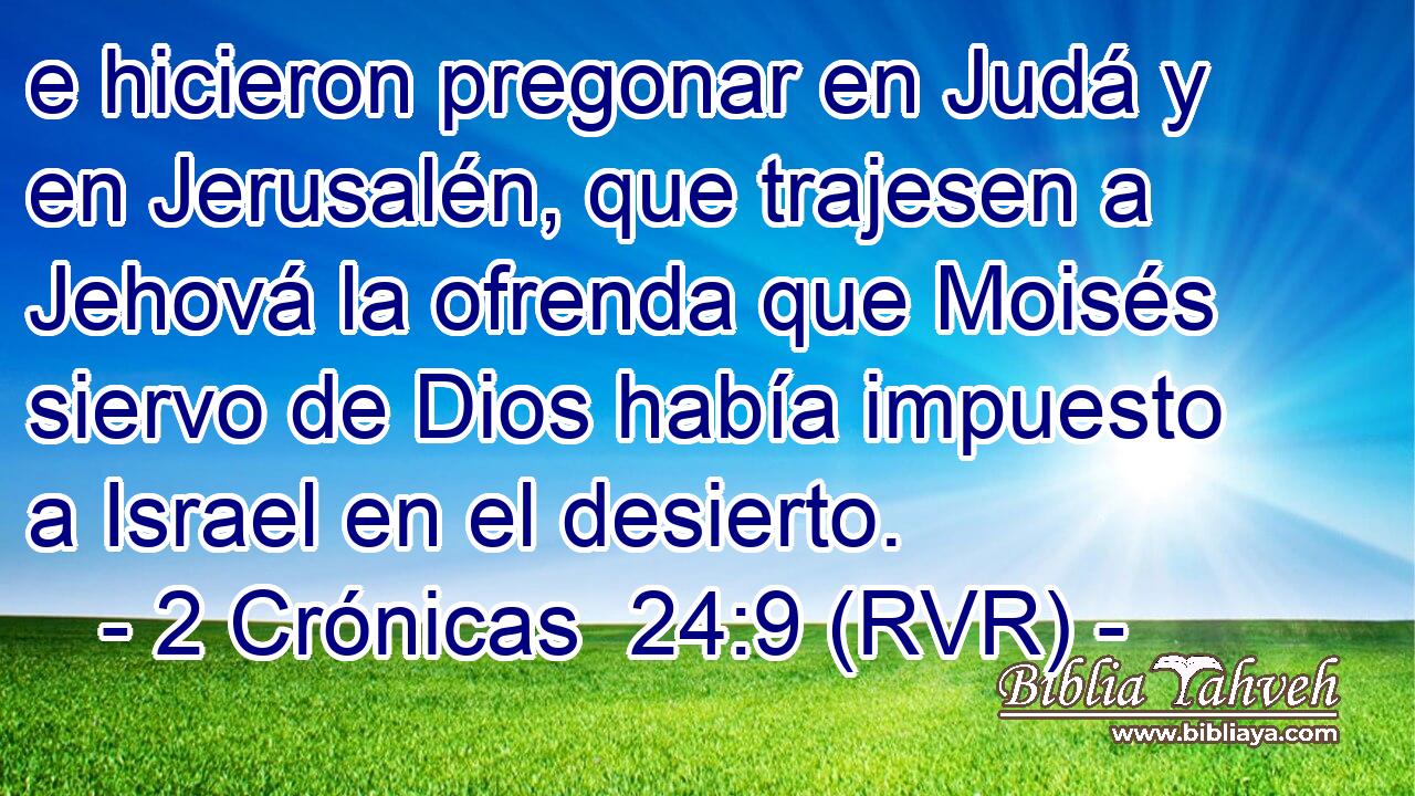 e hicieron pregonar en Judá y en Jerusalén, que trajesen a Jehová la ofrenda que Moisés siervo de Dios había impuesto a Israel en el desierto.