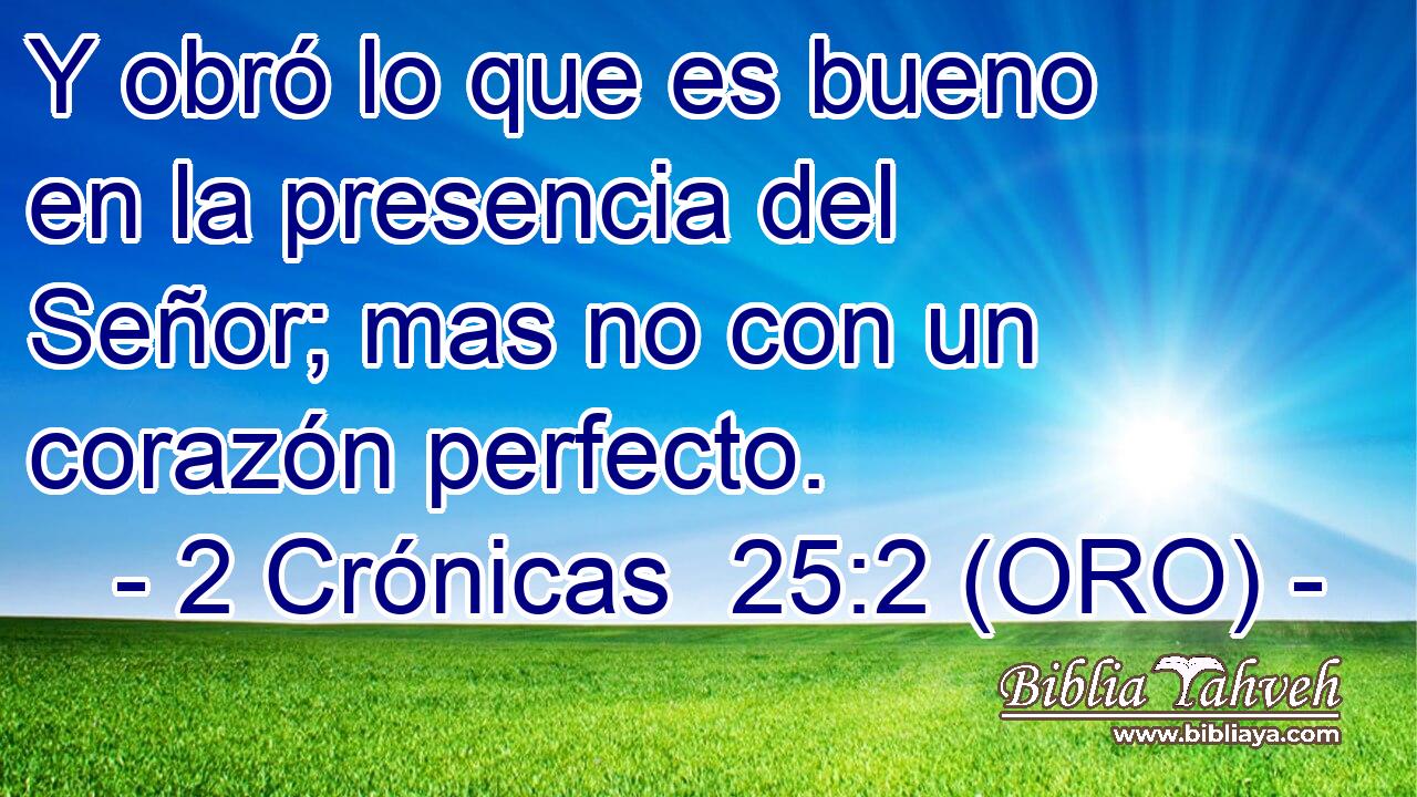  Y obró lo que es bueno en la presencia del Señor; mas no con un corazón perfecto. 