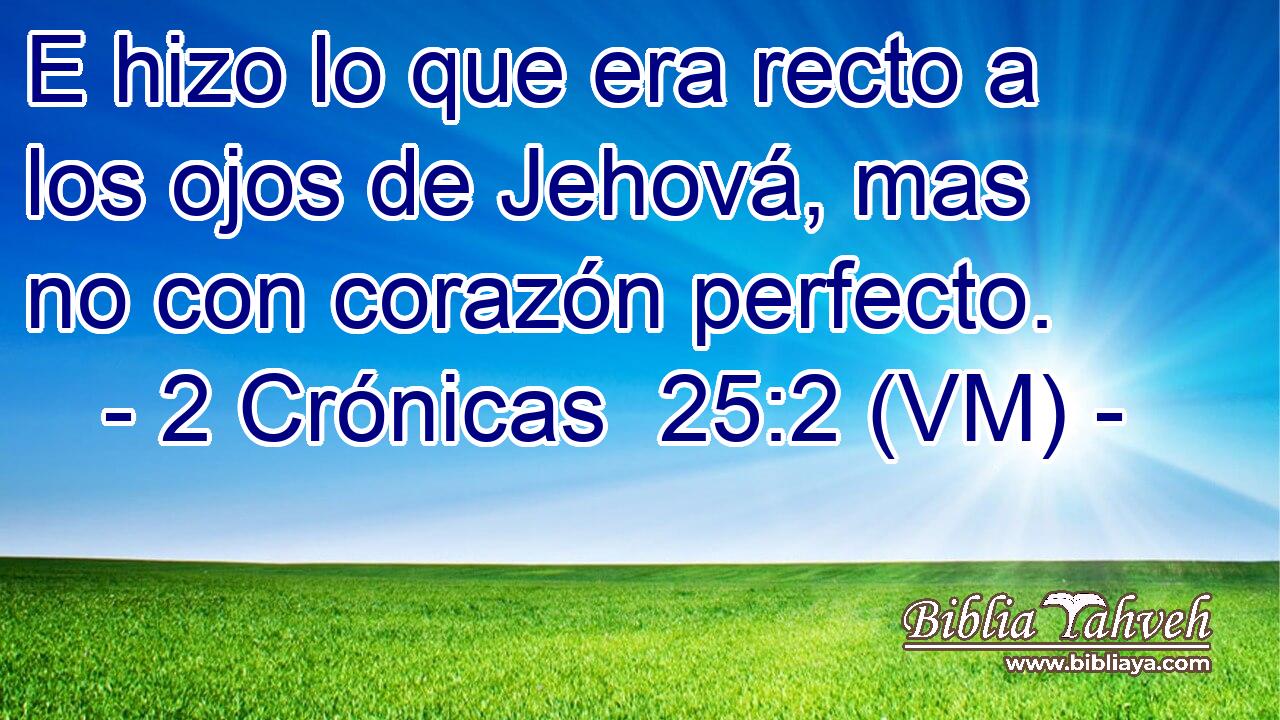  E hizo lo que era recto a los ojos de Jehová, mas no con corazón perfecto. 