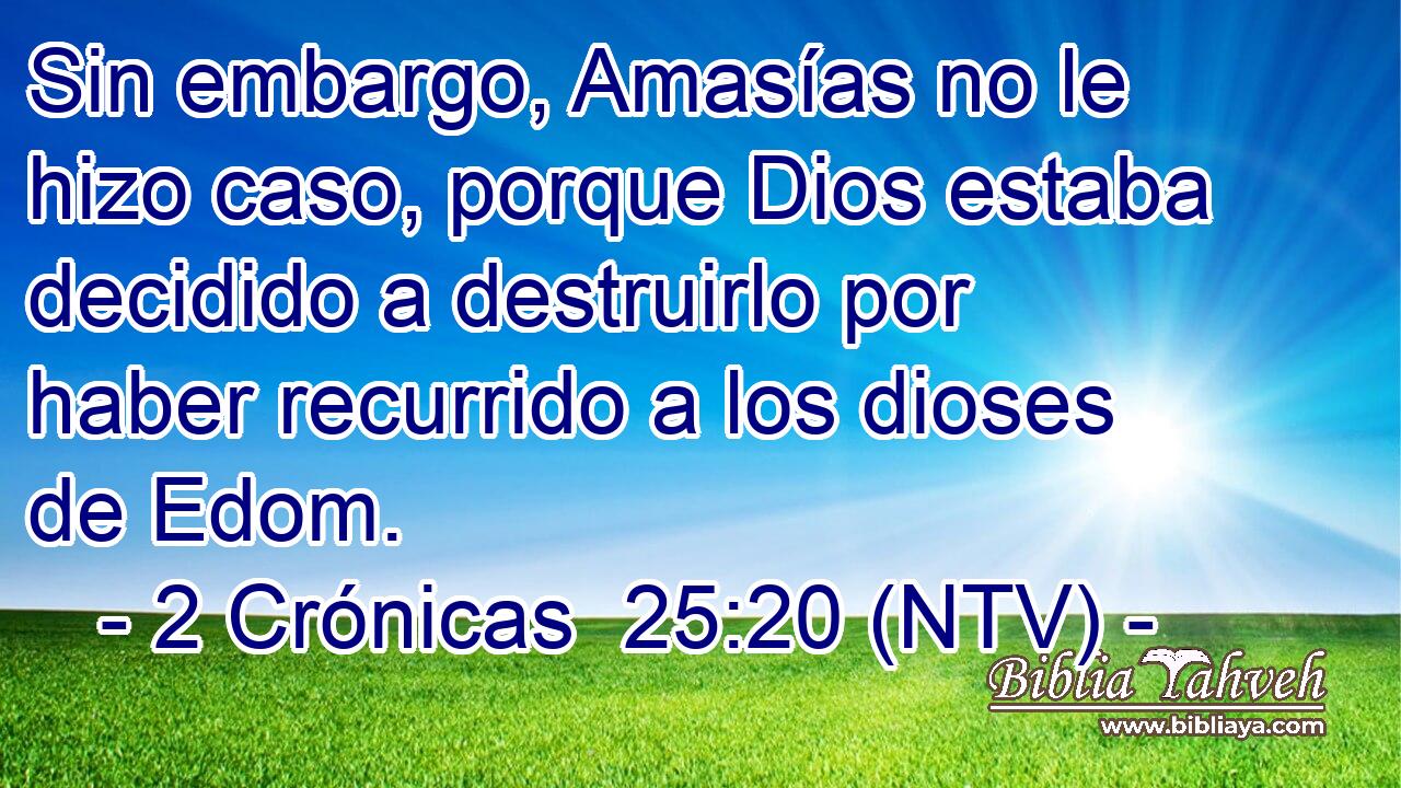 Sin embargo, Amasías no le hizo caso, porque Dios estaba decidido a destruirlo por haber recurrido a los dioses de Edom.