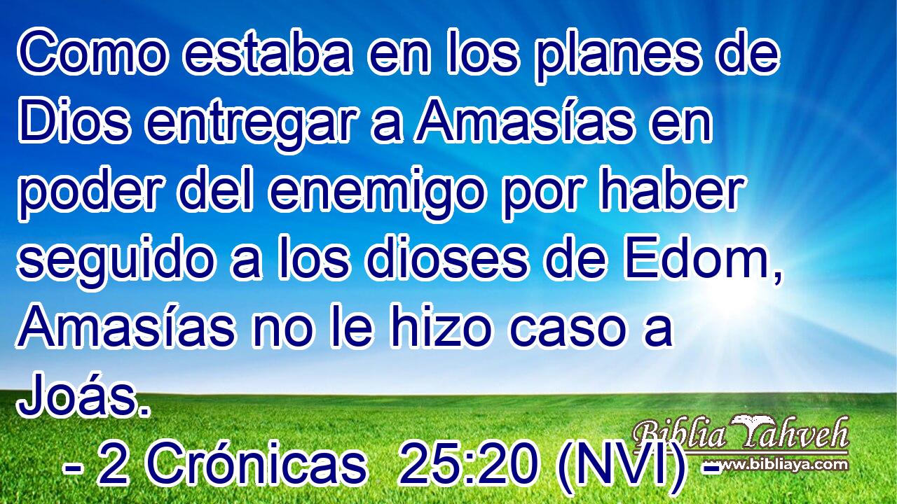  Como estaba en los planes de Dios entregar a Amasías en poder del enemigo por haber seguido a los dioses de Edom, Amasías no le hizo caso a Joás. 
