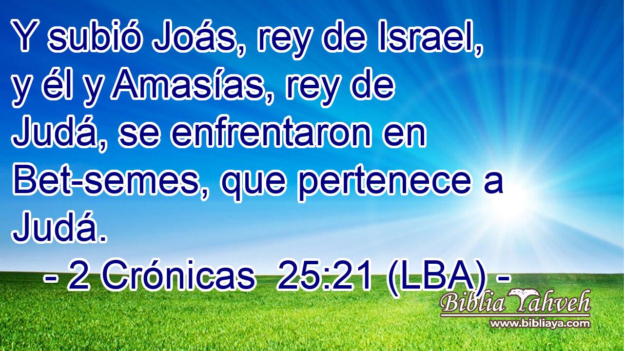Y subió Joás, rey de Israel, y él y Amasías, rey de Judá, se enfrentaron en Bet-semes, que pertenece a Judá.