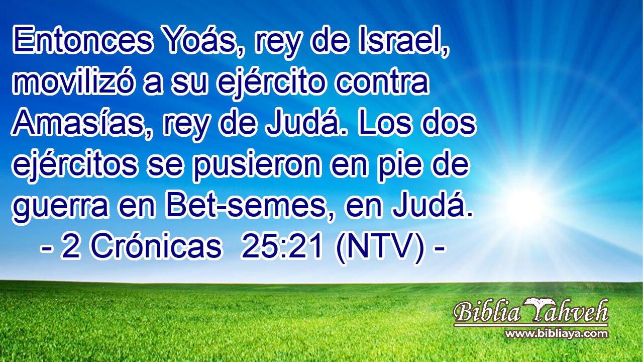 Entonces Yoás, rey de Israel, movilizó a su ejército contra Amasías, rey de Judá. Los dos ejércitos se pusieron en pie de guerra en Bet-semes, en Judá.