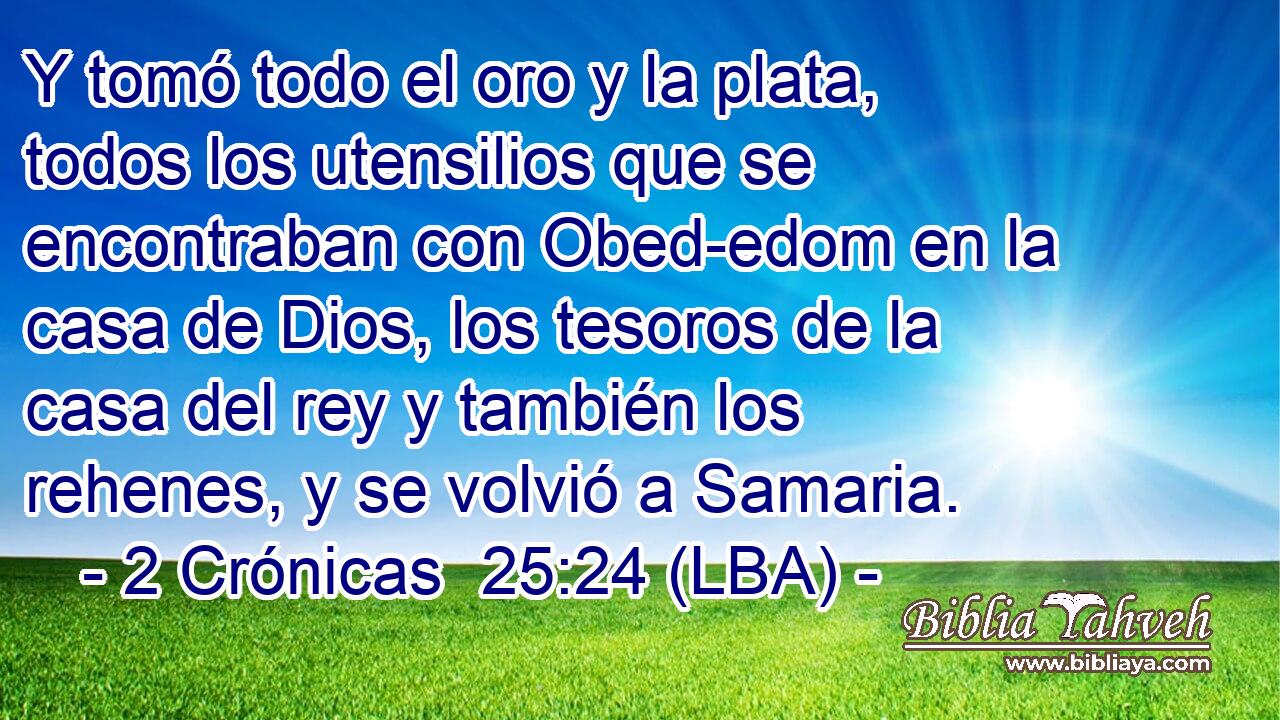 Y tomó todo el oro y la plata, todos los utensilios que se encontraban con Obed-edom en la casa de Dios, los tesoros de la casa del rey y también los rehenes, y se volvió a Samaria.