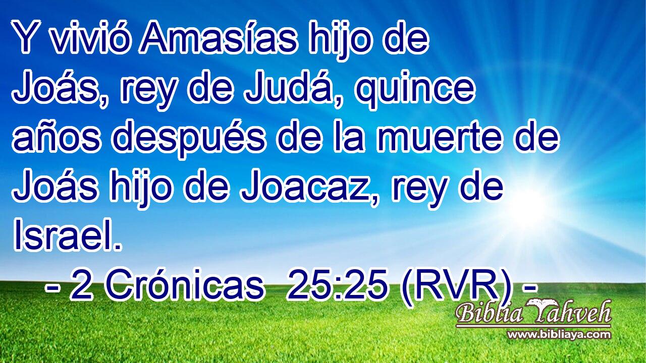 Y vivió Amasías hijo de Joás, rey de Judá, quince años después de la muerte de Joás hijo de Joacaz, rey de Israel.