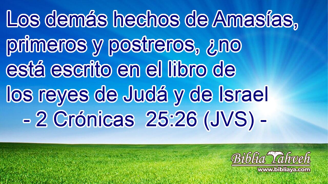 Los demás hechos de Amasías, primeros y postreros, ¿no está escrito en el libro de los reyes de Judá y de Israel