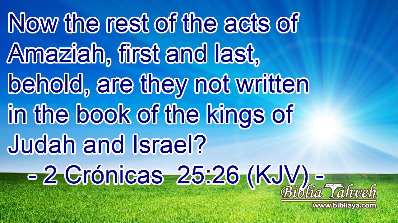 Now the rest of the acts of Amaziah, first and last, behold, are they not written in the book of the kings of Judah and Israel?