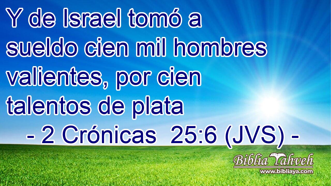 Y de Israel tomó a sueldo cien mil hombres valientes, por cien talentos de plata