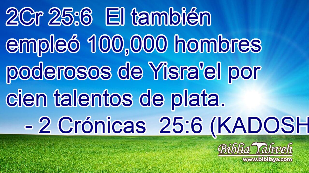  El también empleó 100,000 hombres poderosos de Yisra'el por cien talentos de plata. 