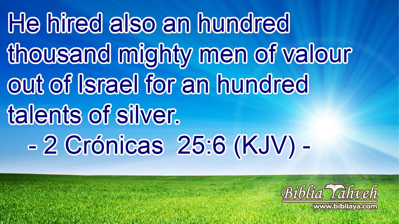 He hired also an hundred thousand mighty men of valour out of Israel for an hundred talents of silver.