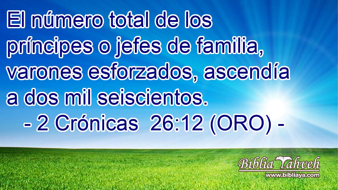  El número total de los príncipes o jefes de familia, varones esforzados, ascendía a dos mil seiscientos. 