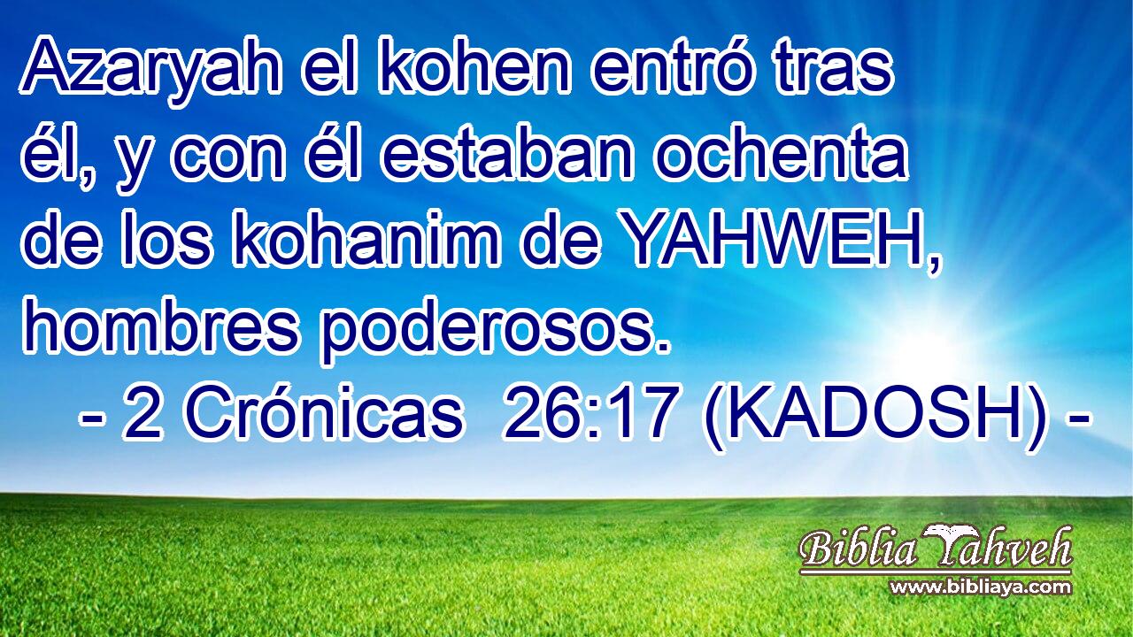  Azaryah el kohen entró tras él, y con él estaban ochenta de los kohanim de YAHWEH, hombres poderosos. 