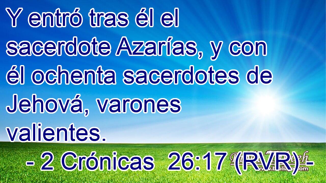 Y entró tras él el sacerdote Azarías, y con él ochenta sacerdotes de Jehová, varones valientes.